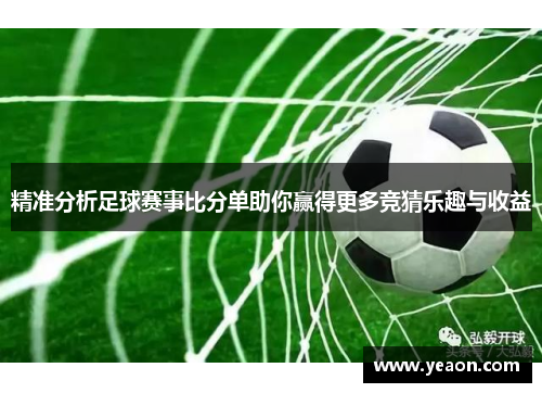 精准分析足球赛事比分单助你赢得更多竞猜乐趣与收益