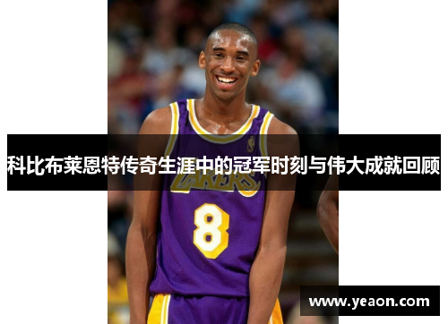 科比布莱恩特传奇生涯中的冠军时刻与伟大成就回顾