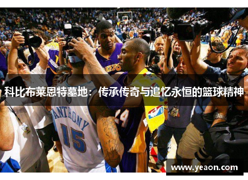 科比布莱恩特墓地：传承传奇与追忆永恒的篮球精神