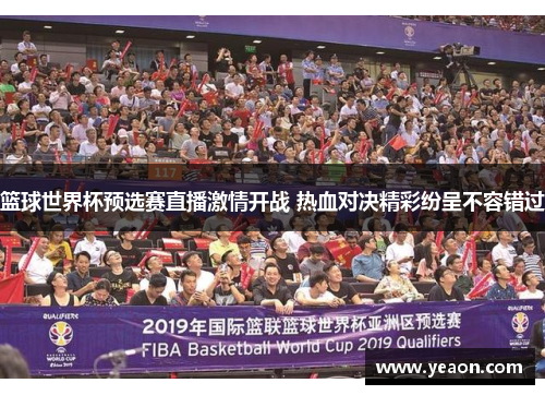 篮球世界杯预选赛直播激情开战 热血对决精彩纷呈不容错过
