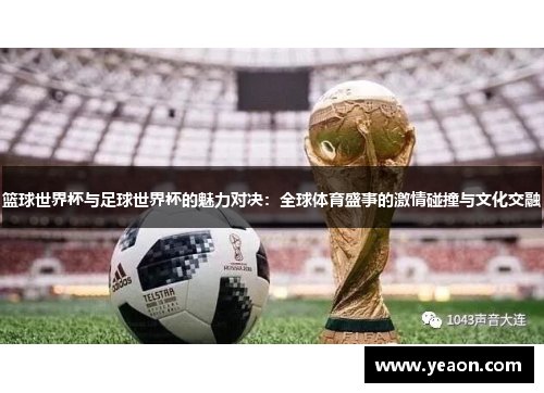 篮球世界杯与足球世界杯的魅力对决：全球体育盛事的激情碰撞与文化交融