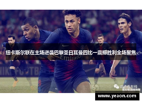 纽卡斯尔联在主场逆袭巴黎圣日耳曼四比一震撼胜利全场聚焦