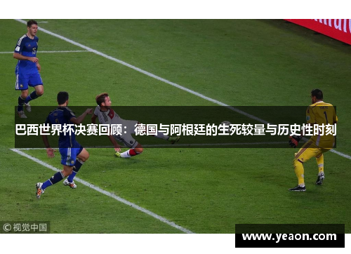 巴西世界杯决赛回顾：德国与阿根廷的生死较量与历史性时刻