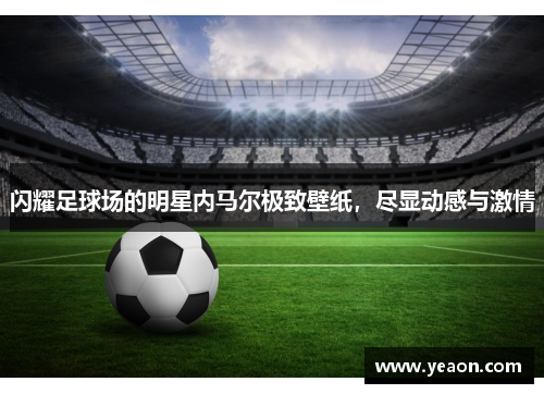 闪耀足球场的明星内马尔极致壁纸，尽显动感与激情