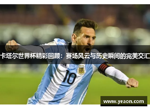 卡塔尔世界杯精彩回顾：赛场风云与历史瞬间的完美交汇