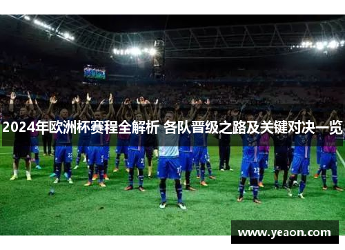 2024年欧洲杯赛程全解析 各队晋级之路及关键对决一览