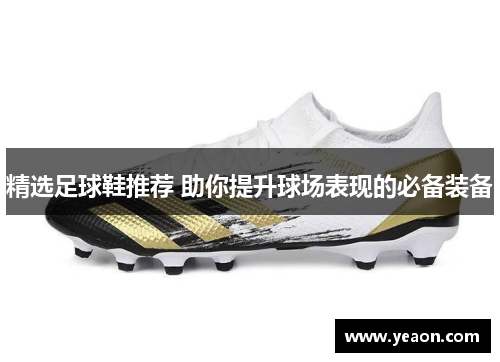 精选足球鞋推荐 助你提升球场表现的必备装备
