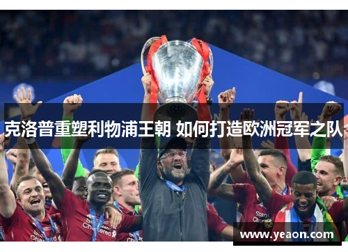 克洛普重塑利物浦王朝 如何打造欧洲冠军之队 克洛普重塑利物浦王朝 如何打造欧洲冠军之队