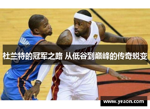 杜兰特的冠军之路 从低谷到巅峰的传奇蜕变