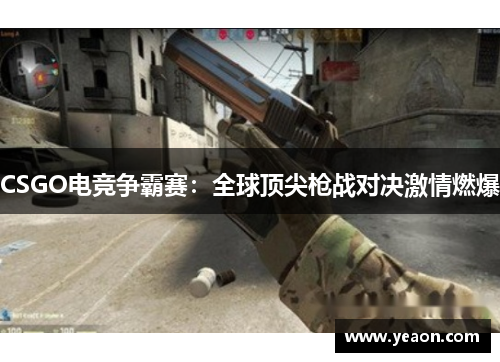 CSGO电竞争霸赛:全球顶尖枪战对决激情燃爆 CSGO电竞争霸赛:全球顶尖枪战对决激情燃爆