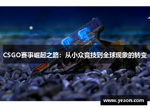 CSGO赛事崛起之路:从小众竞技到全球现象的转变 CSGO赛事崛起之路:从小众竞技到全球现象的转变
