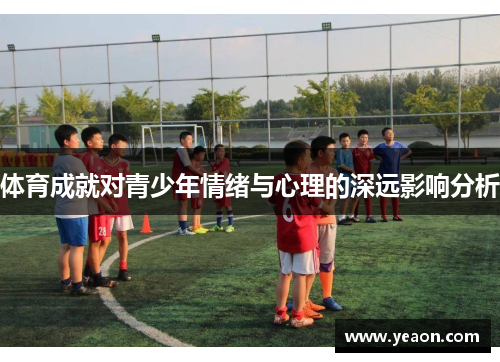 体育成就对青少年情绪与心理的深远影响分析 体育成就对青少年情绪与心理的深远影响分析