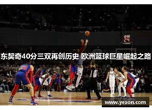 东契奇40分三双再创历史 欧洲篮球巨星崛起之路 东契奇40分三双再创历史 欧洲篮球巨星崛起之路