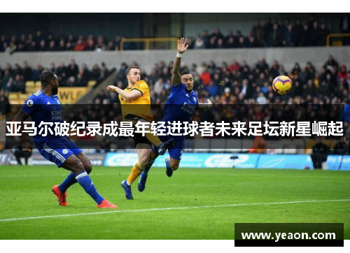 亚马尔破纪录成最年轻进球者未来足坛新星崛起 亚马尔破纪录成最年轻进球者未来足坛新星崛起