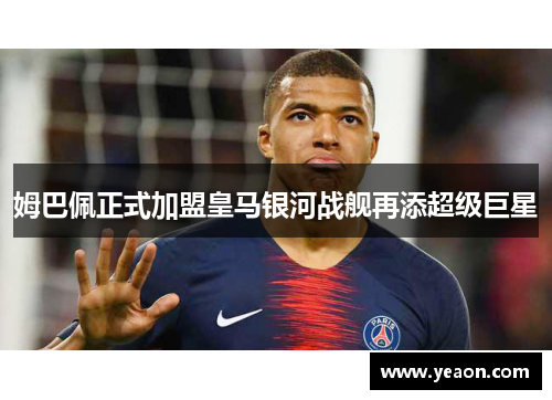 姆巴佩正式加盟皇马银河战舰再添超级巨星 姆巴佩正式加盟皇马银河战舰再添超级巨星