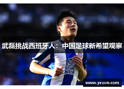 武磊挑战西班牙人:中国足球新希望观察 武磊挑战西班牙人:中国足球新希望观察