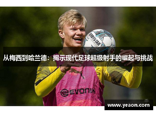 从梅西到哈兰德:揭示现代足球超级射手的崛起与挑战 从梅西到哈兰德:揭示现代足球超级射手的崛起与挑战