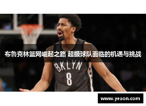 布鲁克林篮网崛起之路 超级球队面临的机遇与挑战 布鲁克林篮网崛起之路 超级球队面临的机遇与挑战