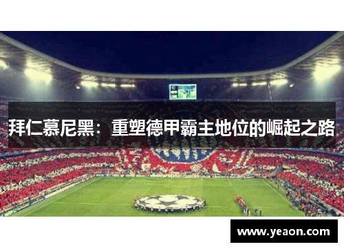 拜仁慕尼黑:重塑德甲霸主地位的崛起之路 拜仁慕尼黑:重塑德甲霸主地位的崛起之路