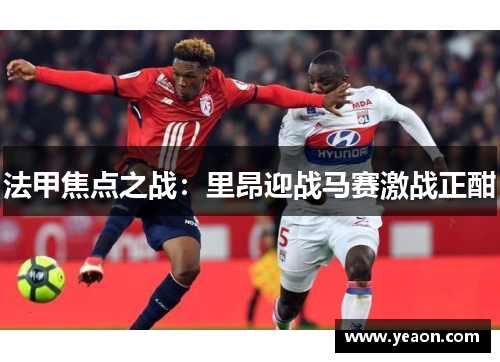 法甲焦点之战:里昂迎战马赛激战正酣 法甲焦点之战:里昂迎战马赛激战正酣
