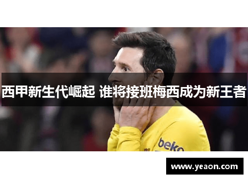 西甲新生代崛起 谁将接班梅西成为新王者 西甲新生代崛起 谁将接班梅西成为新王者