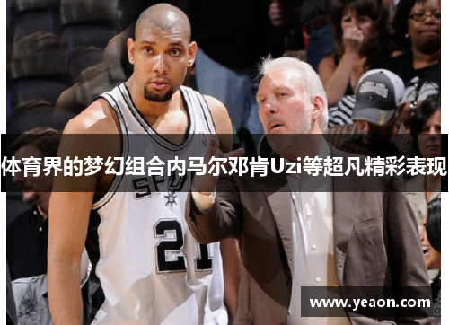 体育界的梦幻组合内马尔邓肯Uzi等超凡精彩表现