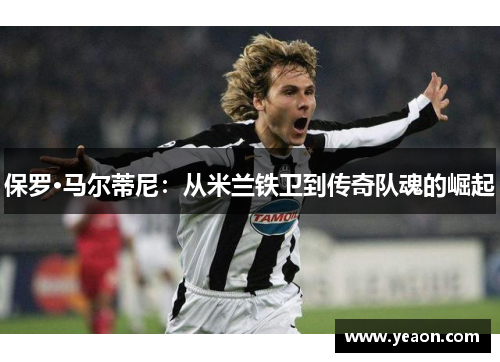 保罗·马尔蒂尼：从米兰铁卫到传奇队魂的崛起