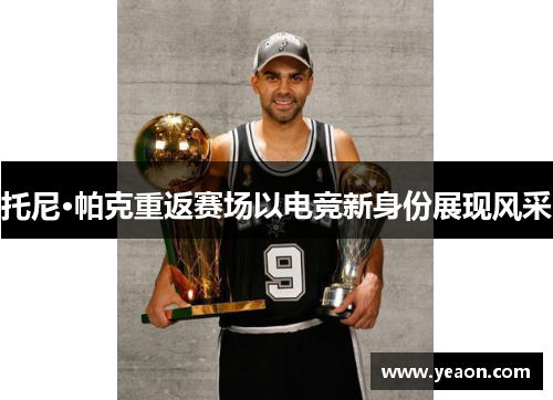 托尼·帕克重返赛场以电竞新身份展现风采