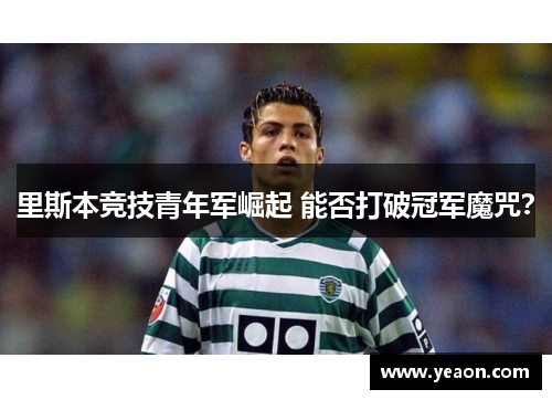 里斯本竞技青年军崛起 能否打破冠军魔咒? 里斯本竞技青年军崛起 能否打破冠军魔咒?