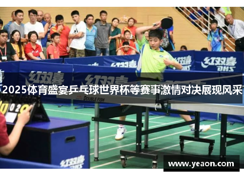2025体育盛宴乒乓球世界杯等赛事激情对决展现风采