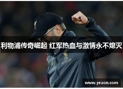 利物浦传奇崛起 红军热血与激情永不熄灭
