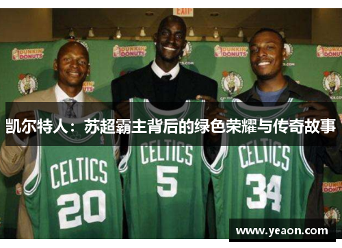 凯尔特人：苏超霸主背后的绿色荣耀与传奇故事