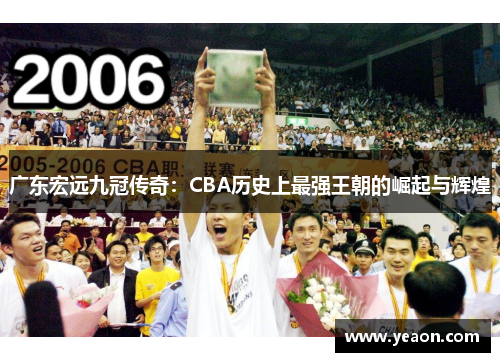 广东宏远九冠传奇:CBA历史上最强王朝的崛起与辉煌 广东宏远九冠传奇:CBA历史上最强王朝的崛起与辉煌