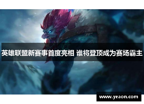 英雄联盟新赛事首度亮相 谁将登顶成为赛场霸主 英雄联盟新赛事首度亮相 谁将登顶成为赛场霸主