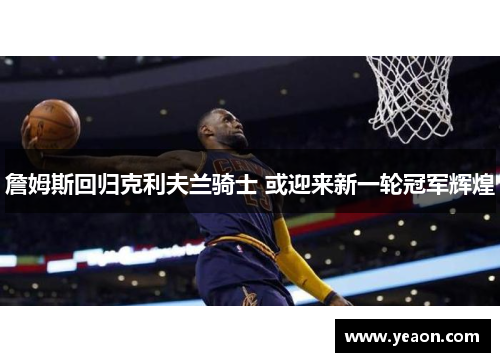 詹姆斯回归克利夫兰骑士 或迎来新一轮冠军辉煌