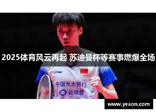 2025体育风云再起 苏迪曼杯等赛事燃爆全场 2025体育风云再起 苏迪曼杯等赛事燃爆全场