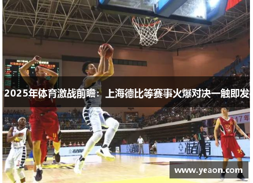 2025年体育激战前瞻：上海德比等赛事火爆对决一触即发
