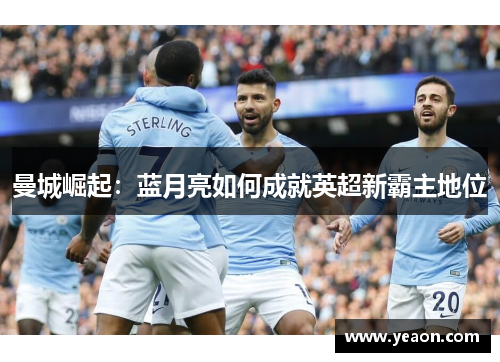 曼城崛起:蓝月亮如何成就英超新霸主地位 曼城崛起:蓝月亮如何成就英超新霸主地位