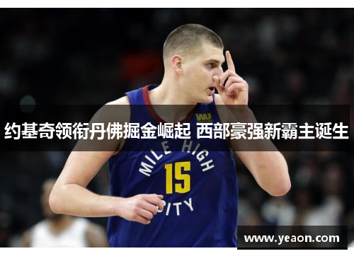约基奇领衔丹佛掘金崛起 西部豪强新霸主诞生