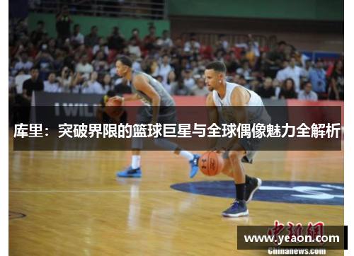 库里：突破界限的篮球巨星与全球偶像魅力全解析