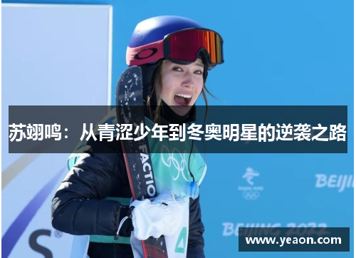 苏翊鸣：从青涩少年到冬奥明星的逆袭之路