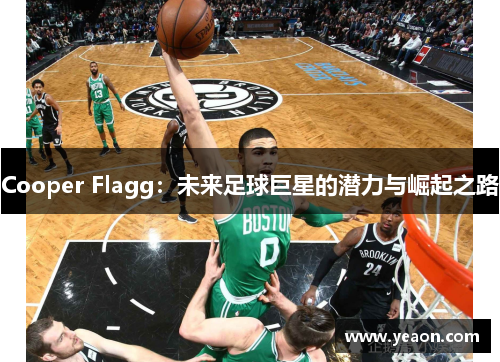Cooper Flagg：未来足球巨星的潜力与崛起之路
