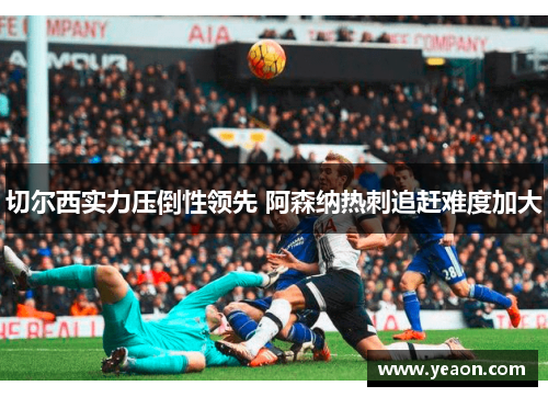 切尔西实力压倒性领先 阿森纳热刺追赶难度加大