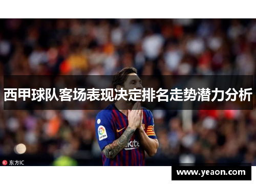 西甲球队客场表现决定排名走势潜力分析