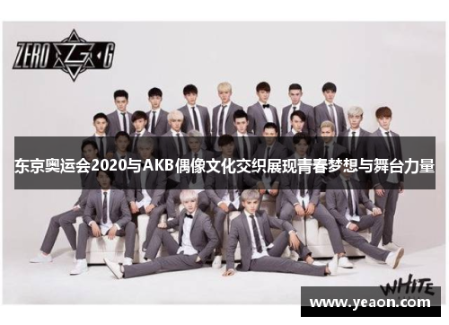 东京奥运会2020与AKB偶像文化交织展现青春梦想与舞台力量